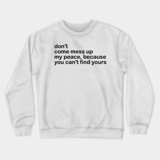 don't come mess up my peace, because you can't find yours Crewneck Sweatshirt